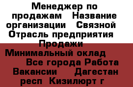 Менеджер по продажам › Название организации ­ Связной › Отрасль предприятия ­ Продажи › Минимальный оклад ­ 25 000 - Все города Работа » Вакансии   . Дагестан респ.,Кизилюрт г.